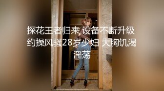 探花王者归来 设备不断升级 约操风骚28岁少妇 大胸饥渴淫荡