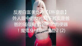 反差白富美女神【E杯奈奈】外人眼中的女神私下其实是爸爸的骚母狗 做爸爸的肉便器！魔鬼身材顶级美腿2 (2)