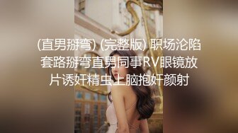 (直男掰弯) (完整版) 职场沦陷套路掰弯直男同事RV眼镜放片诱奸精虫上脑抱奸颜射