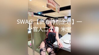 SWAG 【新春特别企划】一个官人二个妻 米宝