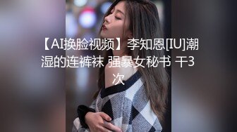 【AI换脸视频】李知恩[IU]潮湿的连裤袜 强暴女秘书 干3次