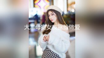 大二母狗女友露脸做爱