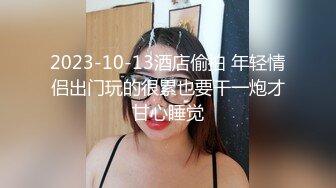 2023-10-13酒店偷拍 年轻情侣出门玩的很累也要干一炮才甘心睡觉