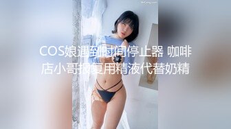 COS娘遇到时间停止器 咖啡店小哥报复用精液代替奶精