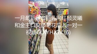 一月最新抖音巨乳网红顾灵曦和金主口交舔菊花后入一对一视频GLXYHJGV (6)