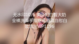 无水印10/5 美少妇白皙大奶全裸洗澡手指抠逼道具自慰白浆流出VIP1196