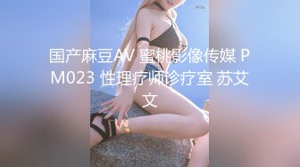 国产麻豆AV 蜜桃影像传媒 PM023 性理疗师诊疗室 苏艾文