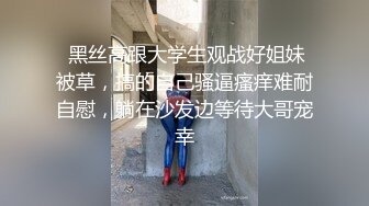  黑丝高跟大学生观战好姐妹被草，搞的自己骚逼瘙痒难耐自慰，躺在沙发边等待大哥宠幸