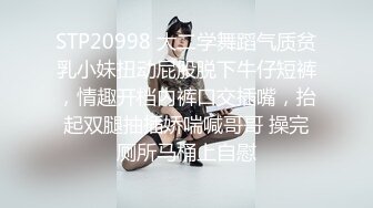 STP20998 大二学舞蹈气质贫乳小妹扭动屁股脱下牛仔短裤，情趣开档内裤口交插嘴，抬起双腿抽插娇喘喊哥哥 操完厕所马桶上自慰