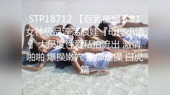 ❤️√极品美女 全身是宝豪乳大又圆 性感透明内内无毛粉逼被大鸡巴使劲干 无套后入中出 叫声诱人