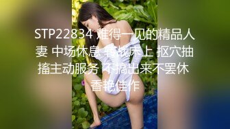 STP22834 难得一见的精品人妻 中场休息 转战床上 抠穴抽搐主动服务 不搞出来不罢休 香艳佳作