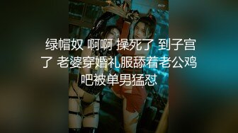  绿帽奴 啊啊 操死了 到子宫了 老婆穿婚礼服舔着老公鸡吧被单男猛怼