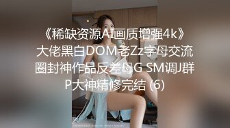 《稀缺资源AI画质增强4k》大佬黑白DOM老Zz字母交流圈封神作品反差母G SM调J群P大神精修完结 (6)