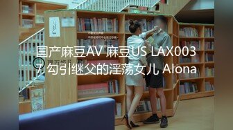 国产麻豆AV 麻豆US LAX0037 勾引继父的淫荡女儿 Alona