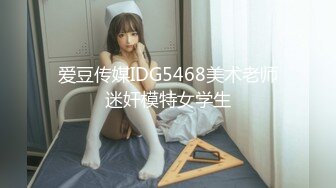 爱豆传媒IDG5468美术老师迷奸模特女学生