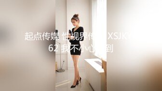 起点传媒 性视界传媒 XSJKY062 我不小心含到