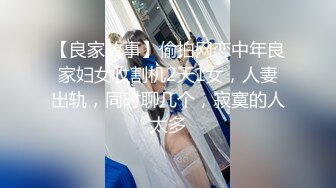 【良家故事】偷拍网恋中年良家妇女收割机2天1女，人妻出轨，同时聊几个，寂寞的人太多