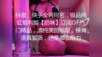 抖音、快手全网同名，极品网红福利姬【奶咪】订阅OF热门精品，清纯美丽制服，裸舞道具紫薇，还是那么给力