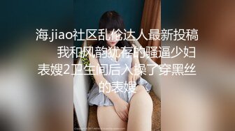 海.jiao社区乱伦达人最新投稿❤️我和风韵犹存的骚逼少妇表嫂2卫生间后入操了穿黑丝的表嫂