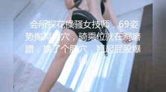  会所探花操骚女技师，69姿势掏屌磨穴，骑乘位就在洞磨蹭，换了个肥穴，翘起屁股爆操