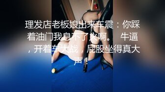 理发店老板娘出来车震：你踩着油门我息不了火啊。  牛逼，开着车大战，屁股坐得真大声！