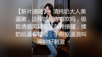 【新片速遞】   清纯奶大人美逼嫩，这样的妞你喜欢吗，极致诱惑风骚淫荡各种撩骚，揉奶玩逼看特写，手指抠逼浪叫呻吟好刺激