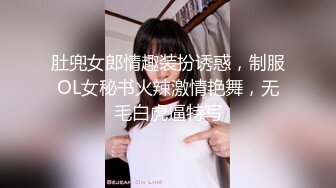 肚兜女郎情趣装扮诱惑，制服OL女秘书火辣激情艳舞，无毛白虎逼特写