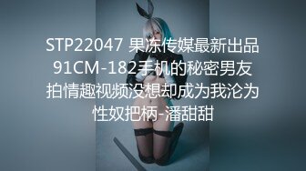 STP22047 果冻传媒最新出品91CM-182手机的秘密男友拍情趣视频没想却成为我沦为性奴把柄-潘甜甜