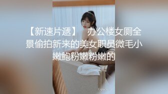 【新速片遞】   办公楼女厕全景偷拍新来的美女职员微毛小嫩鲍粉嫩粉嫩的