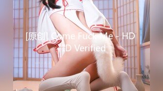 [原创] Come Fuck Me - HD - ID Verified