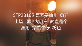 STP28165 幂幂是仙儿  剪刀上场  漏出大阴户  简直是个淫湖  穿着牛仔  粉色