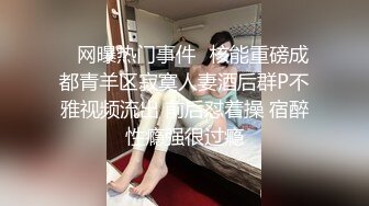    网曝热门事件️核能重磅成都青羊区寂寞人妻酒后群P不雅视频流出 前后怼着操 宿醉性瘾强很过瘾