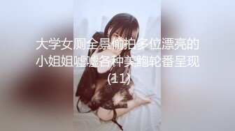 大学女厕全景偷拍多位漂亮的小姐姐嘘嘘各种美鲍轮番呈现 (11)