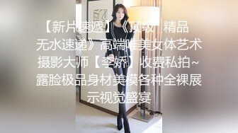 【新片速遞】【明星颜值19岁无敌美妞】清纯长相，爆乳D罩杯，一线天粉穴，情趣装露出奶子，超近视角摸小穴，搞得好湿说骚话