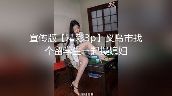 宣传版【精彩3p】义乌市找个留学生一起操媳妇