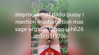 stepmom milf dildo pussy insertion masturbation massage orgasm taboo (ph626ab3cb3f370)