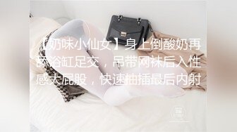 【奶味小仙女】身上倒酸奶再舔浴缸足交，吊带网袜后入性感大屁股，快速抽插最后内射