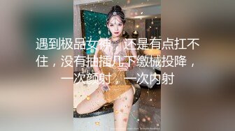 【錘子丶探花】文靜甜美少女，扒下裙子各種摸，埋頭舔騎乘爆操，持續輸出搞舒服了