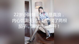 22岁小妹妹，玩得是真浪，内心饥渴无比，超市买了两根茄子，回家两洞齐开！