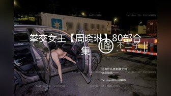 拳交女王【周晓琳】80部合集