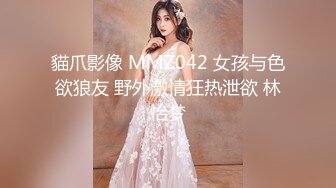 貓爪影像 MMZ042 女孩与色欲狼友 野外激情狂热泄欲 林怡梦