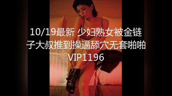 10/19最新 少妇熟女被金链子大叔推到操逼舔穴无套啪啪VIP1196