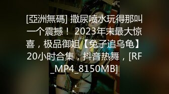 [亞洲無碼] 撒尿喷水玩得那叫一个震撼！ 2023年末最大惊喜，极品御姐【兔子追乌龟】20小时合集，抖音热舞，[RF_MP4_8150MB]