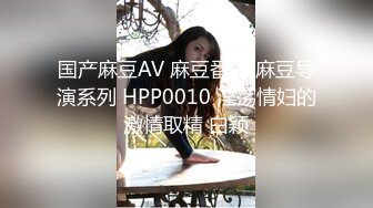 国产麻豆AV 麻豆番外 麻豆导演系列 HPP0010 淫荡情妇的激情取精 白颖