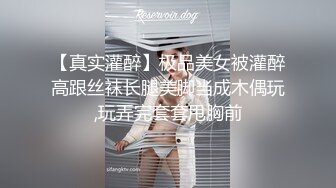 【真实灌醉】极品美女被灌醉高跟丝袜长腿美脚当成木偶玩,玩弄完套套甩胸前