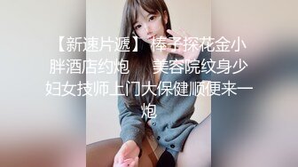 【新速片遞】 棒子探花金小胖酒店约炮❤️美容院纹身少妇女技师上门大保健顺便来一炮