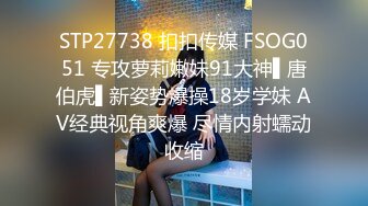 STP27738 扣扣传媒 FSOG051 专攻萝莉嫩妹91大神▌唐伯虎▌新姿势爆操18岁学妹 AV经典视角爽爆 尽情内射蠕动收缩