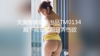 天美传媒最新出品TM0134 殿下被提莫蘑菇弄伤欲