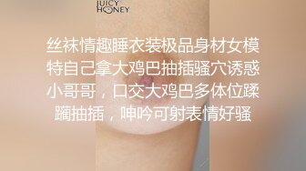 丝袜情趣睡衣装极品身材女模特自己拿大鸡巴抽插骚穴诱惑小哥哥，口交大鸡巴多体位蹂躏抽插，呻吟可射表情好骚