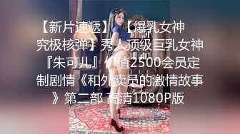 【新片速遞】  【爆乳女神❤️究极核弹】秀人顶级巨乳女神『朱可儿』价值2500会员定制剧情《和外卖员的激情故事》第二部 高清1080P版 